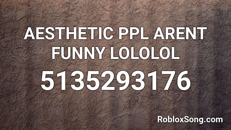 AESTHETIC PPL ARENT FUNNY LOLOLOL Roblox ID