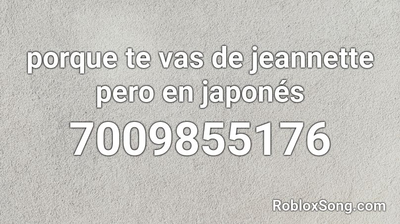 porque te vas de jeannette pero en japonés Roblox ID