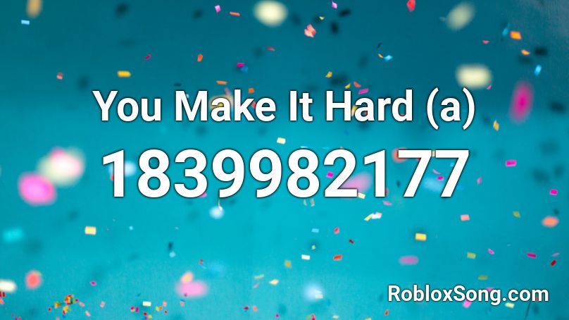 You Make It Hard (a) Roblox ID