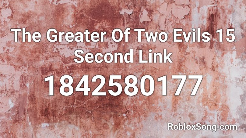The Greater Of Two Evils 15 Second Link Roblox ID