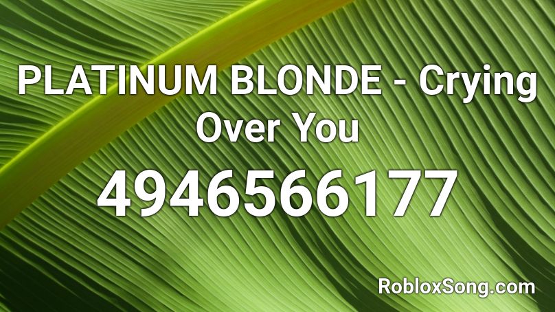PLATINUM BLONDE - Crying Over You Roblox ID