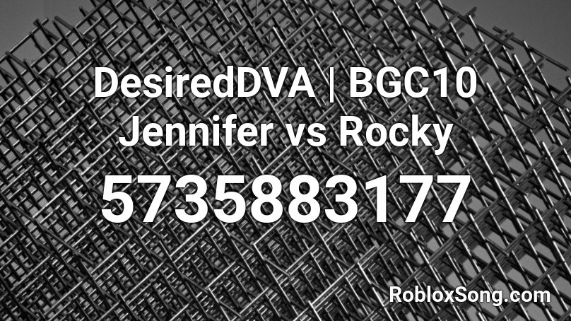 DesiredDVA | BGC10 Jennifer vs Rocky Roblox ID