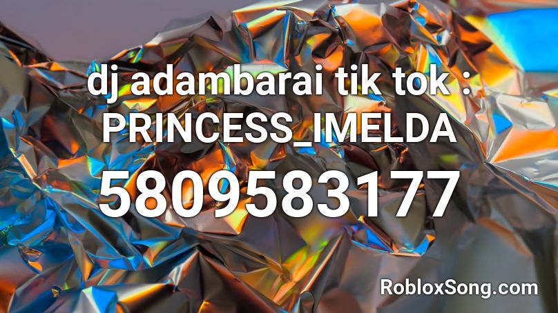 dj adambarai tik tok : PRINCESS_IMELDA Roblox ID