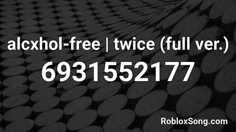 Alcxhol Free Twice Full Ver Roblox Id Roblox Music Codes - free roblox id codes