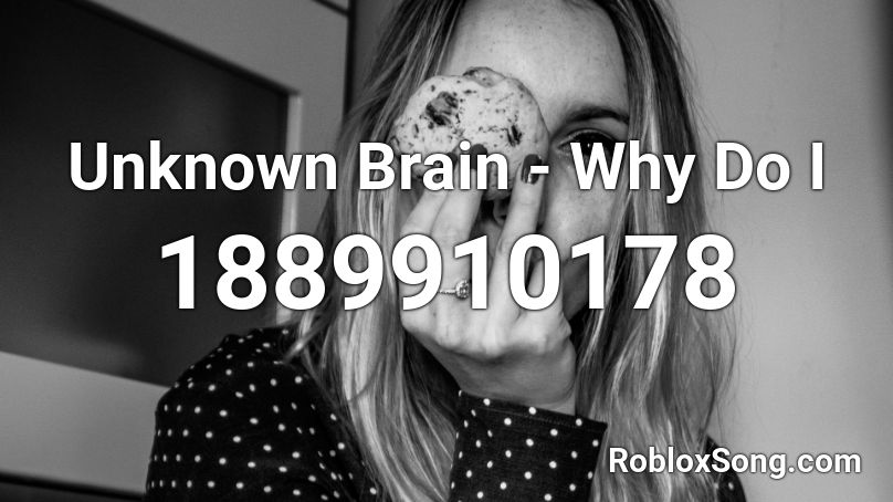 Unknown Brain - Why Do I  Roblox ID