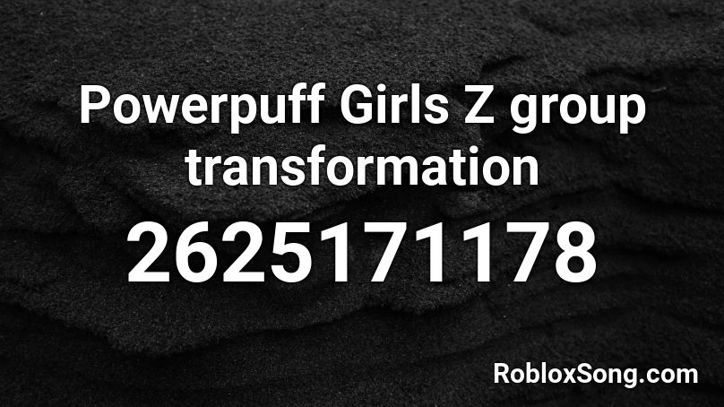 Powerpuff Girls Z group transformation Roblox ID