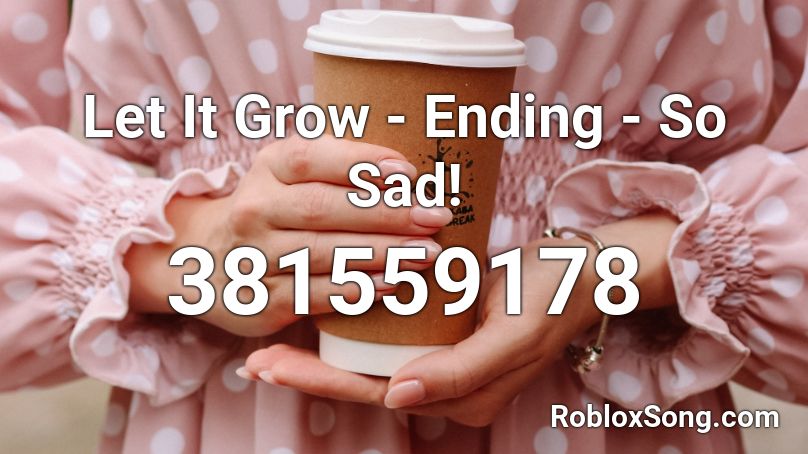 Let It Grow - Ending - So Sad! Roblox ID