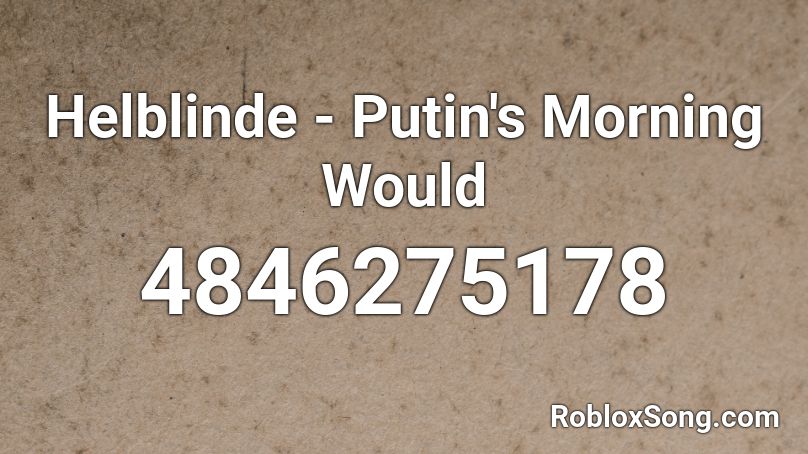 Helblinde - Putin's Morning Would Roblox ID