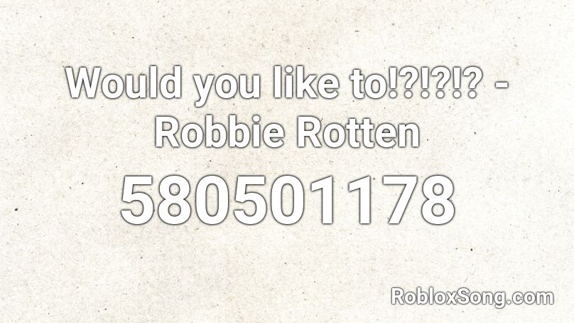 Would you like to!?!?!? - Robbie Rotten Roblox ID