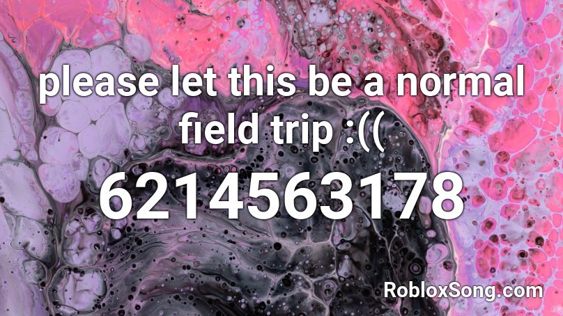 please let this be a normal field trip :(( Roblox ID