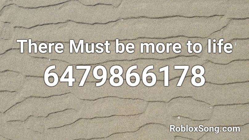 There Must be more to life Roblox ID