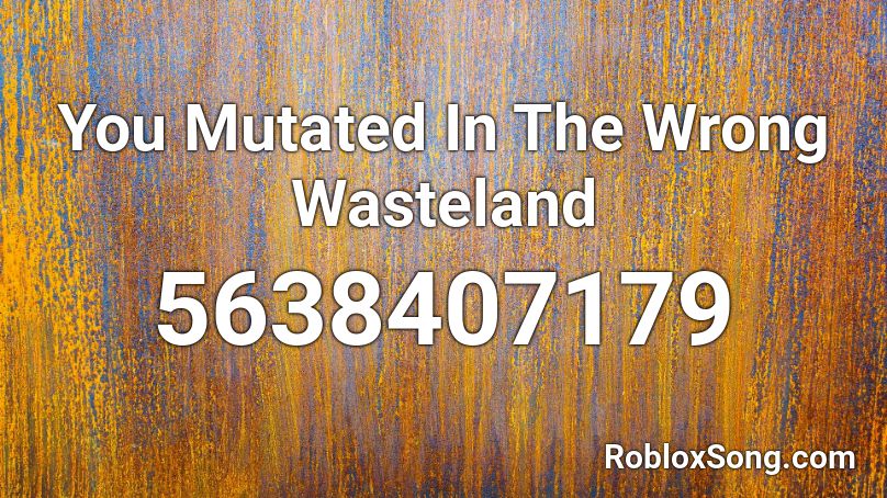You Mutated In The Wrong Wasteland Roblox ID