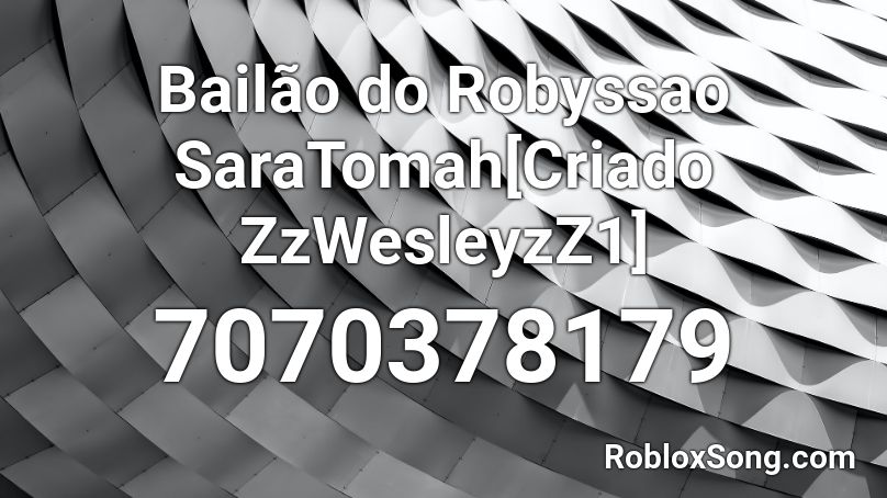 Bailão do Robyssao SaraTomah[Criado ZzWesleyzZ1] Roblox ID