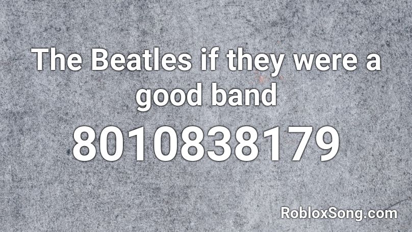 The Beatles if they were a good band Roblox ID