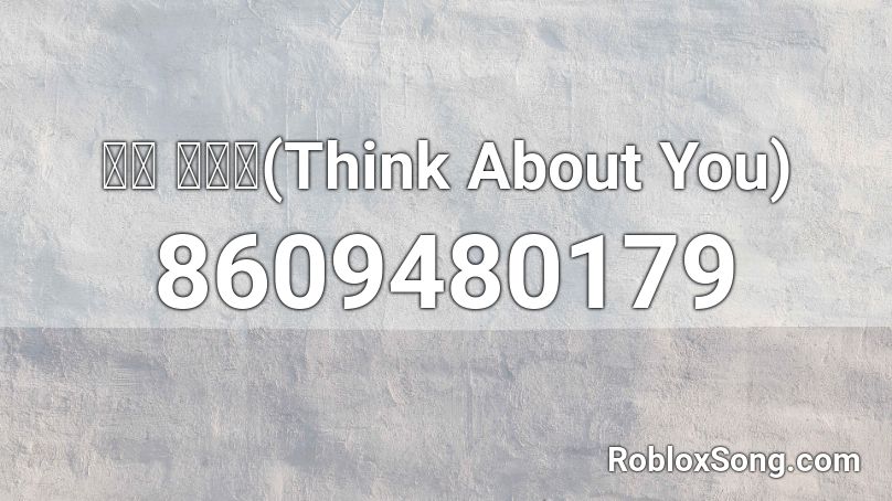 주시크-너를 생각해(Think About You) Roblox ID