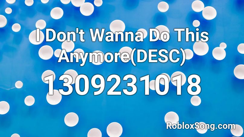 I Don't Wanna Do This Anymore(DESC) Roblox ID