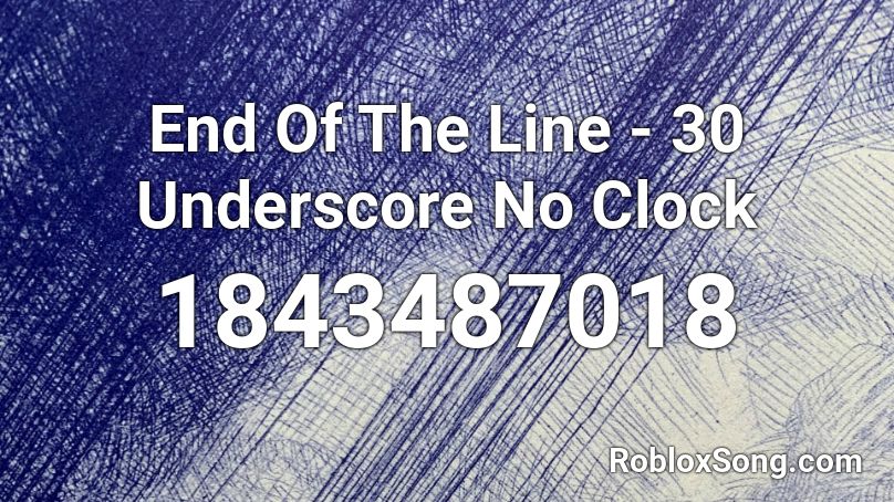 End Of The Line - 30 Underscore No Clock Roblox ID