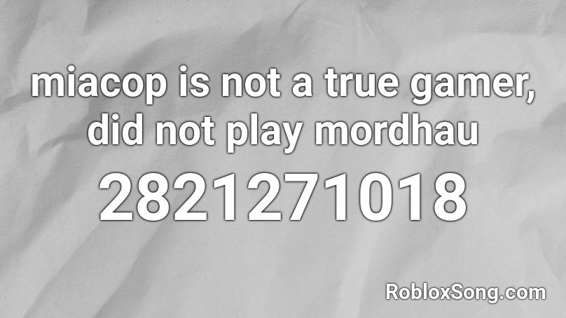 miacop is not a true gamer, did not play mordhau Roblox ID