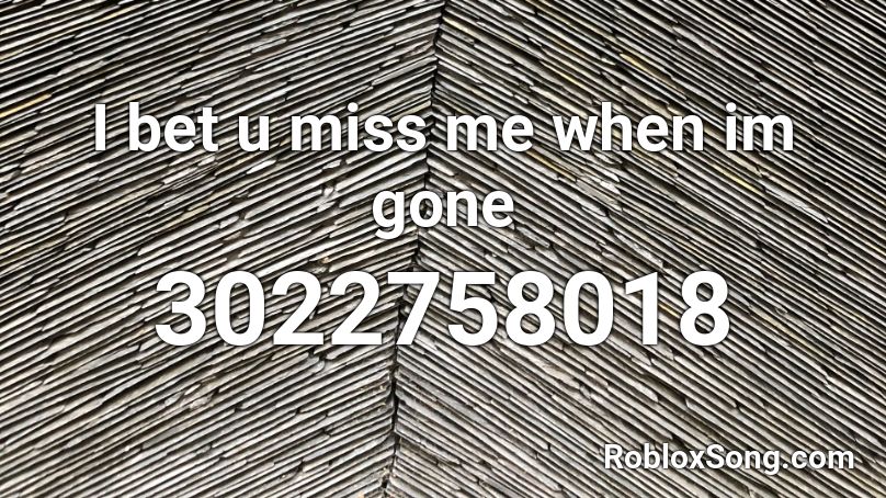 I bet u miss me when im gone Roblox ID