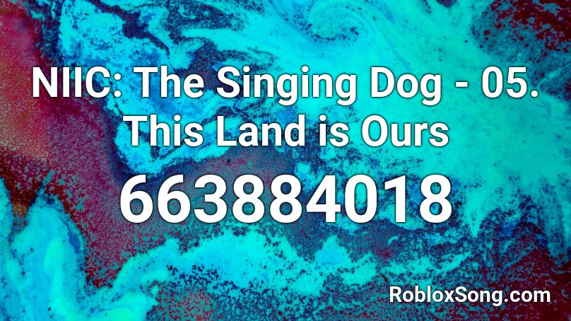 NIIC: The Singing Dog - 05. This Land is Ours  Roblox ID