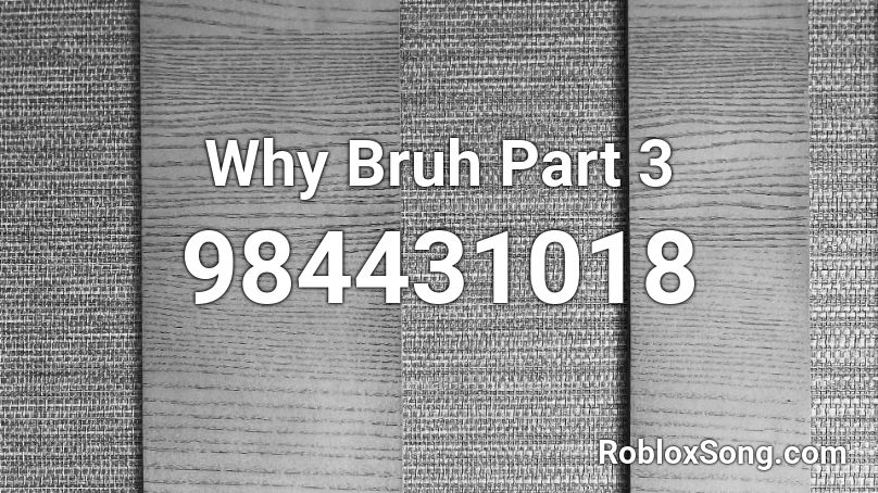 Why Bruh Part 3 Roblox ID