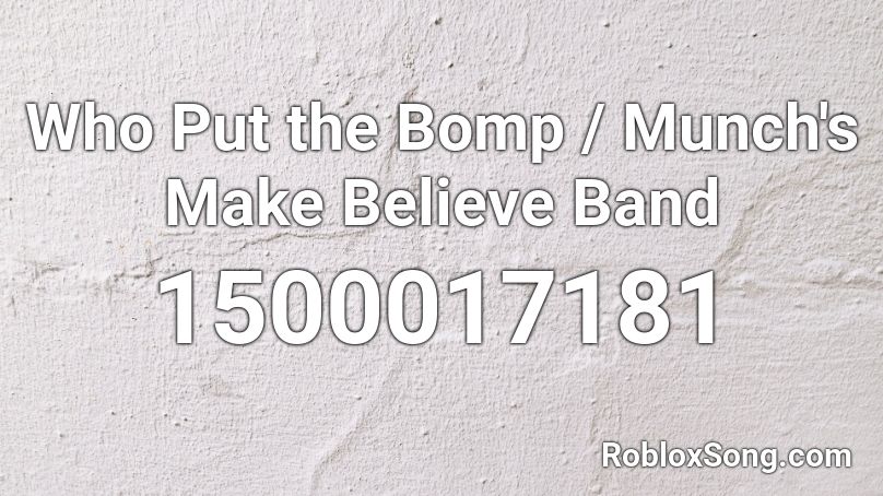 Who Put the Bomp / Munch's Make Believe Band Roblox ID