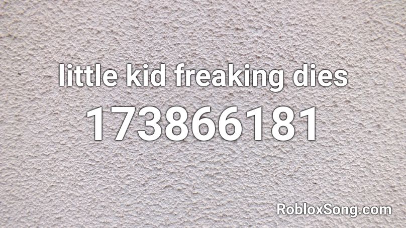 little kid freaking dies Roblox ID