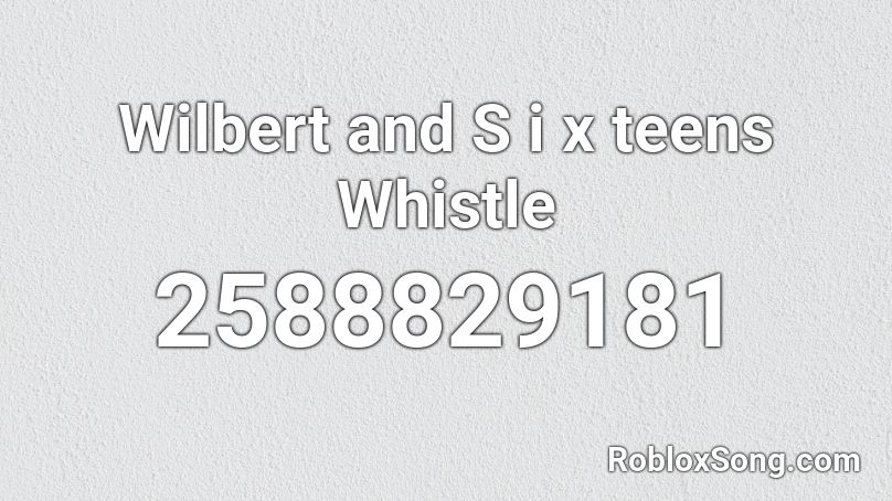 Wilbert and S i x teens Whistle Roblox ID