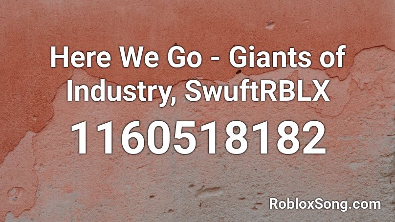 Here We Go - Giants of Industry, SwuftRBLX Roblox ID