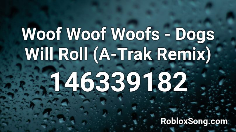 Woof Woof Woofs - Dogs Will Roll (A-Trak Remix) Roblox ID