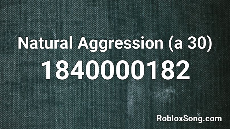 Natural Aggression (a 30) Roblox ID