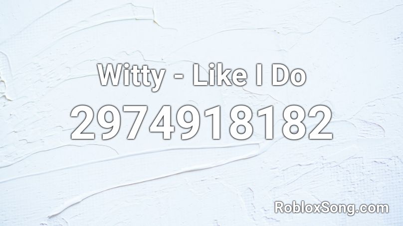 Witty - Like I Do Roblox ID