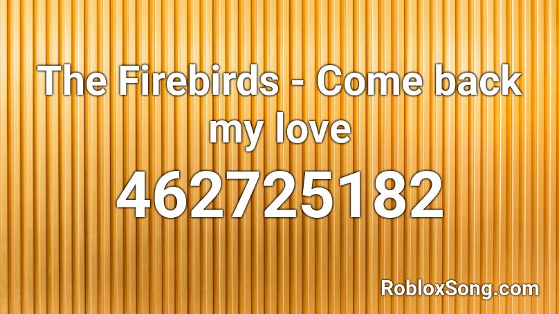 The Firebirds - Come back my love Roblox ID