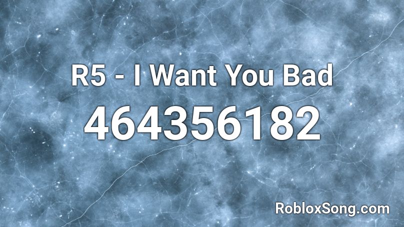 R5 - I Want You Bad  Roblox ID