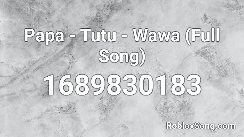 Papa - Tutu - Wawa (Full Song) Roblox ID