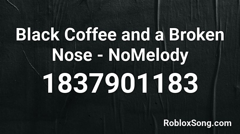 Black Coffee and a Broken Nose - NoMelody Roblox ID