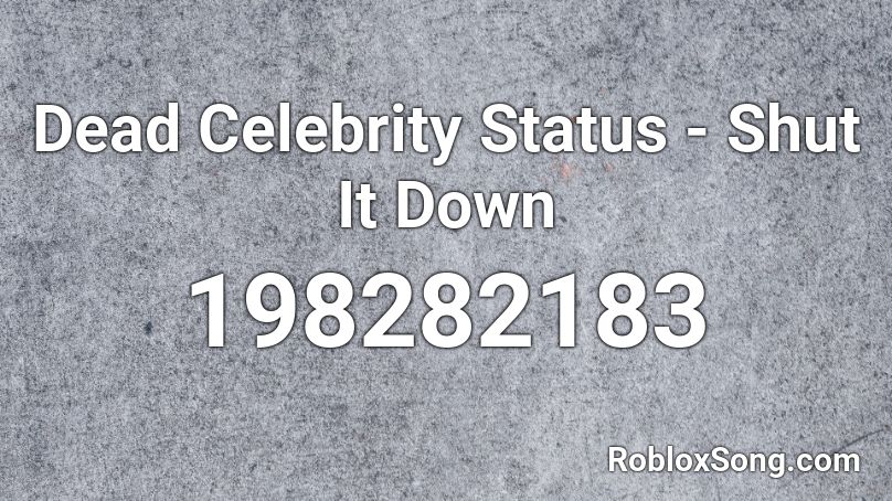 Dead Celebrity Status - Shut It Down Roblox ID