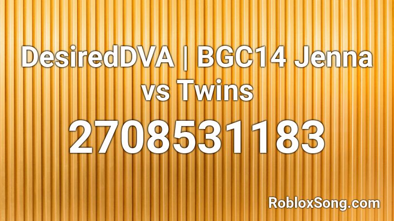 DesiredDVA | BGC14 Jenna vs Twins Roblox ID