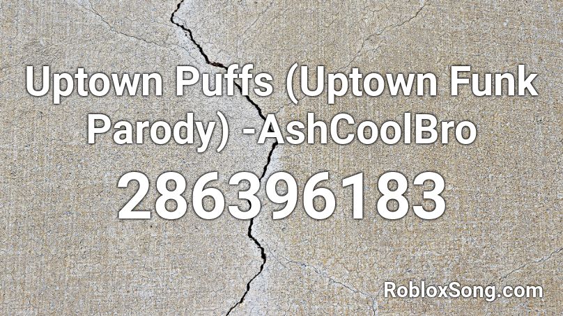 Uptown Puffs (Uptown Funk Parody) -AshCoolBro Roblox ID