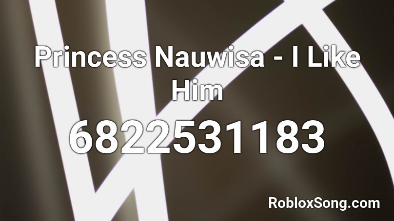 😩 Princess Nauwisa - I Like Him 😩 Roblox ID