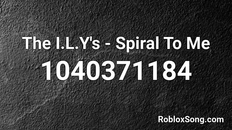 The I.L.Y's - Spiral To Me Roblox ID