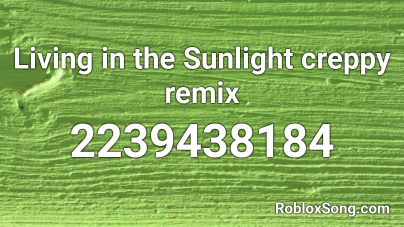 Living in the Sunlight creppy remix Roblox ID