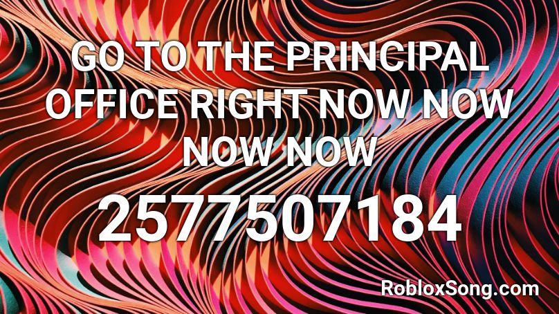 Go To The Principal Office Right Now Now Now Now Roblox Id Roblox Music Codes - the principal roblox id code