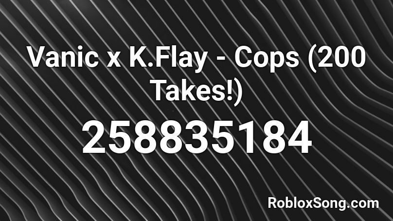 Vanic x K.Flay - Cops (200 Takes!) Roblox ID