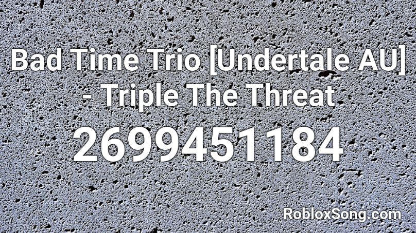 Bad Time Trio Undertale Au Triple The Threat Roblox Id Roblox Music Codes