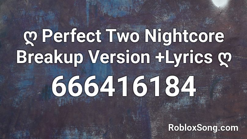 ღ Perfect Two Nightcore Breakup Version +Lyrics ღ Roblox ID