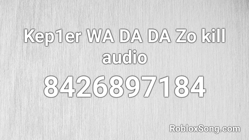 Kep1er WA DA DA Zo kill audio Roblox ID