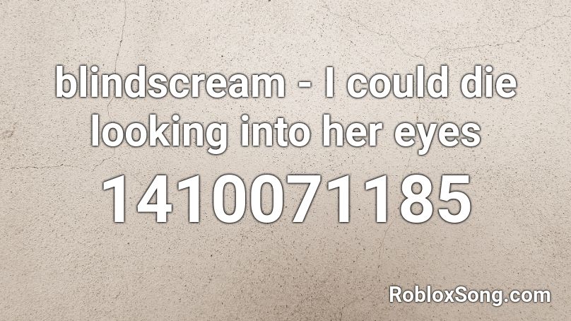 blindscream - I could die looking into her eyes Roblox ID