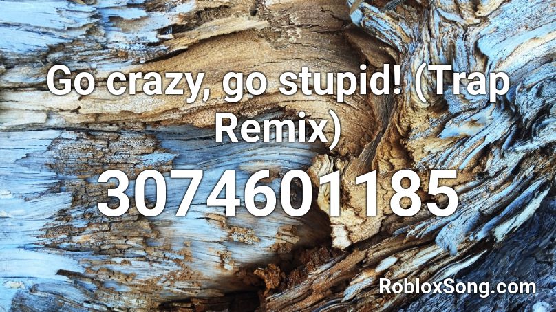 Go crazy, go stupid! (Trap Remix) Roblox ID