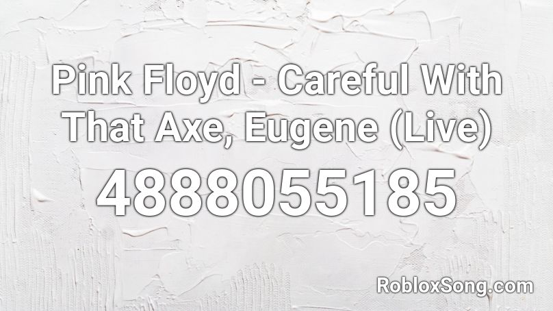 Pink Floyd Careful With That Axe Eugene Live Roblox Id Roblox Music Codes - roblox body cam